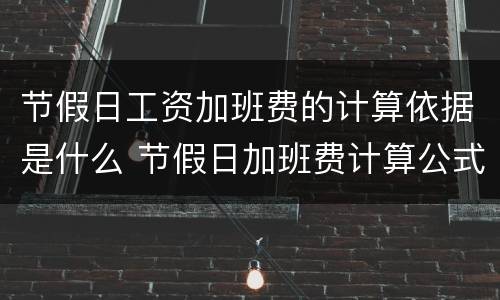 节假日工资加班费的计算依据是什么 节假日加班费计算公式