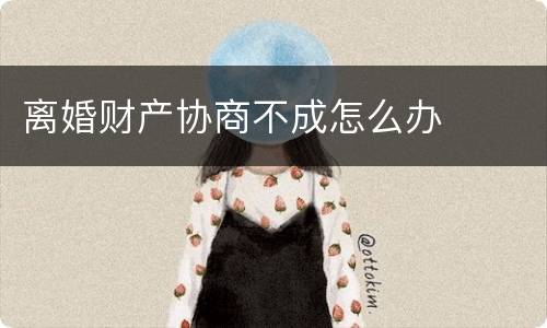 离婚财产协商不成怎么办
