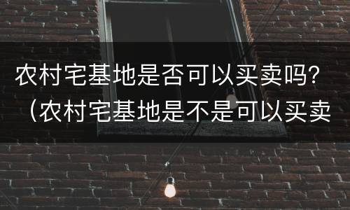 农村宅基地是否可以买卖吗？（农村宅基地是不是可以买卖）