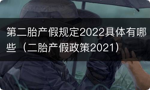 第二胎产假规定2022具体有哪些（二胎产假政策2021）