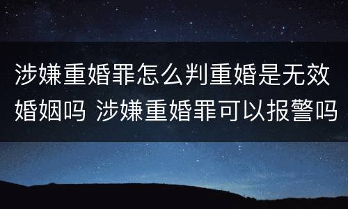 涉嫌重婚罪怎么判重婚是无效婚姻吗 涉嫌重婚罪可以报警吗