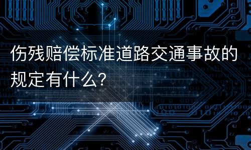 伤残赔偿标准道路交通事故的规定有什么？