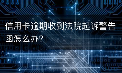 信用卡逾期收到法院起诉警告函怎么办？