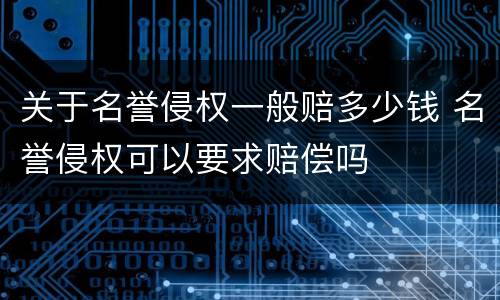 关于名誉侵权一般赔多少钱 名誉侵权可以要求赔偿吗