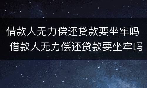借款人无力偿还贷款要坐牢吗 借款人无力偿还贷款要坐牢吗