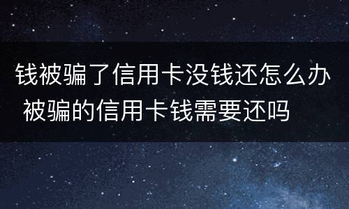 钱被骗了信用卡没钱还怎么办 被骗的信用卡钱需要还吗