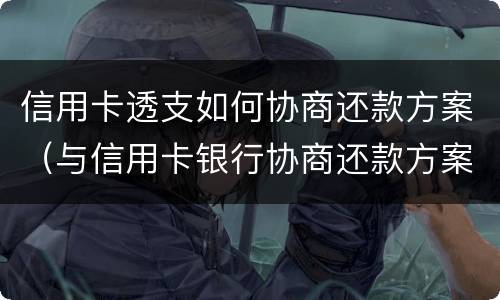 信用卡透支如何协商还款方案（与信用卡银行协商还款方案）