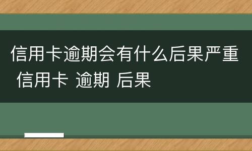 信用卡逾期会有什么后果严重 信用卡 逾期 后果