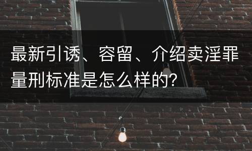 最新引诱、容留、介绍卖淫罪量刑标准是怎么样的？