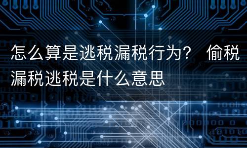 怎么算是逃税漏税行为？ 偷税漏税逃税是什么意思