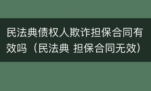 民法典债权人欺诈担保合同有效吗（民法典 担保合同无效）
