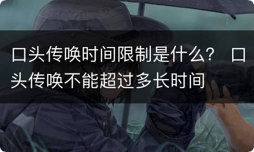 口头传唤时间限制是什么？ 口头传唤不能超过多长时间