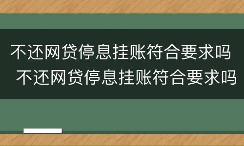不还网贷停息挂账符合要求吗 不还网贷停息挂账符合要求吗