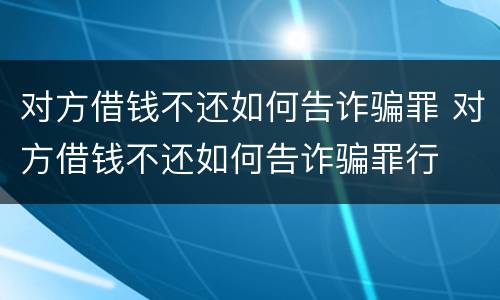 对方借钱不还如何告诈骗罪 对方借钱不还如何告诈骗罪行