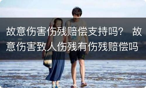 故意伤害伤残赔偿支持吗？ 故意伤害致人伤残有伤残赔偿吗