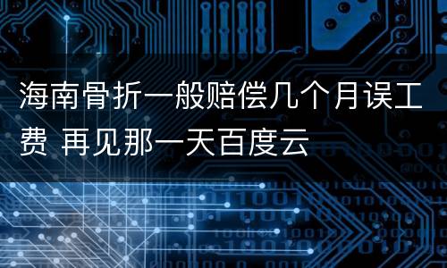 海南骨折一般赔偿几个月误工费 再见那一天百度云