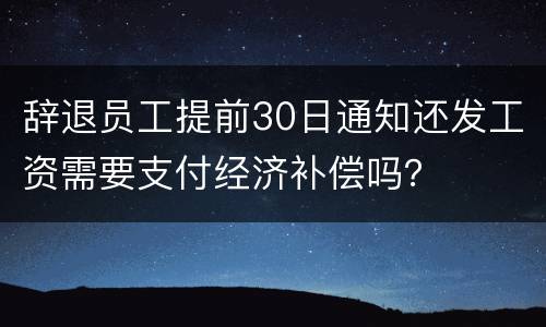 辞退员工提前30日通知还发工资需要支付经济补偿吗？