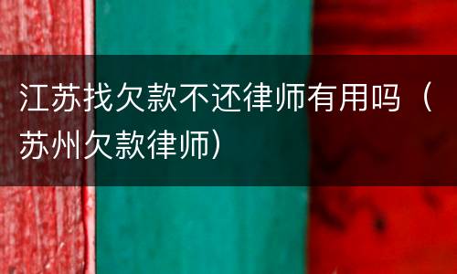 江苏找欠款不还律师有用吗（苏州欠款律师）