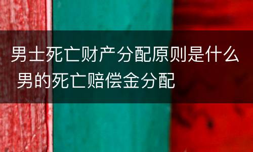 男士死亡财产分配原则是什么 男的死亡赔偿金分配