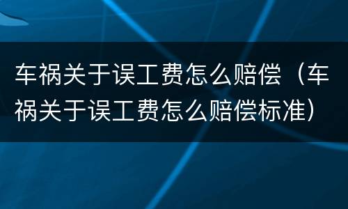 车祸关于误工费怎么赔偿（车祸关于误工费怎么赔偿标准）