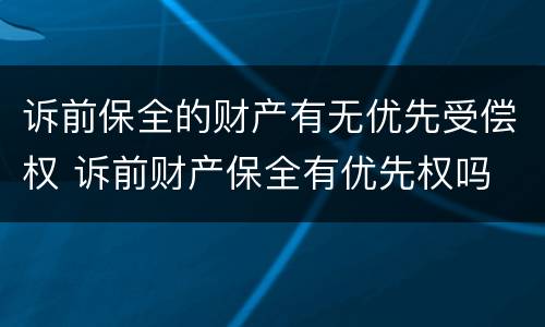 诉前保全的财产有无优先受偿权 诉前财产保全有优先权吗