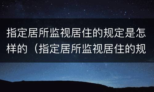 指定居所监视居住的规定是怎样的（指定居所监视居住的规定是怎样的法律）