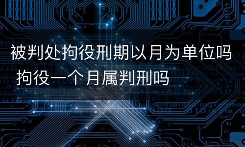 被判处拘役刑期以月为单位吗 拘役一个月属判刑吗