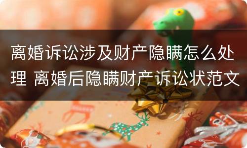 离婚诉讼涉及财产隐瞒怎么处理 离婚后隐瞒财产诉讼状范文