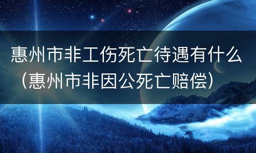 惠州市非工伤死亡待遇有什么（惠州市非因公死亡赔偿）