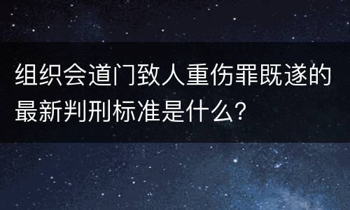 组织会道门致人重伤罪既遂的最新判刑标准是什么？