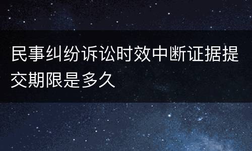 民事纠纷诉讼时效中断证据提交期限是多久