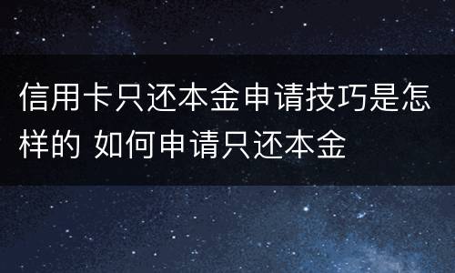 信用卡只还本金申请技巧是怎样的 如何申请只还本金