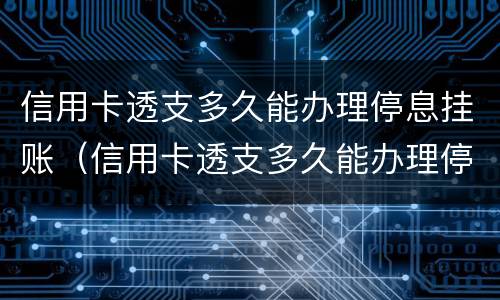 信用卡透支多久能办理停息挂账（信用卡透支多久能办理停息挂账手续）
