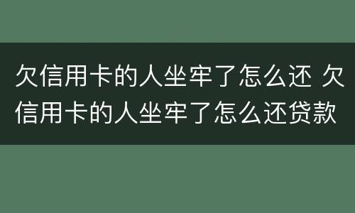 欠信用卡的人坐牢了怎么还 欠信用卡的人坐牢了怎么还贷款