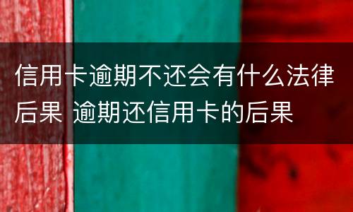 信用卡逾期不还会有什么法律后果 逾期还信用卡的后果