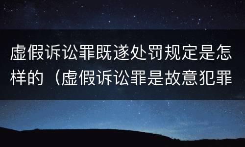 虚假诉讼罪既遂处罚规定是怎样的（虚假诉讼罪是故意犯罪吗）
