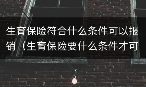 生育保险符合什么条件可以报销（生育保险要什么条件才可以报销）