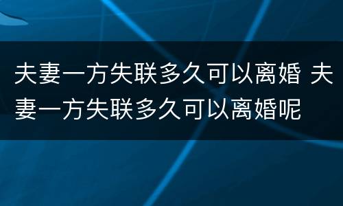 夫妻一方失联多久可以离婚 夫妻一方失联多久可以离婚呢