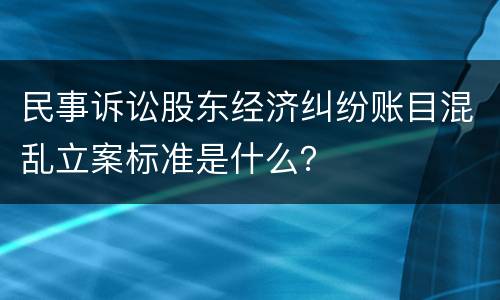 民事诉讼股东经济纠纷账目混乱立案标准是什么？