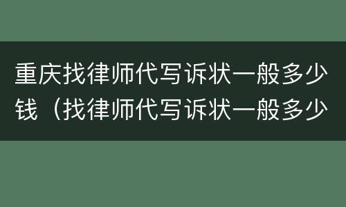 重庆找律师代写诉状一般多少钱（找律师代写诉状一般多少钱啊）