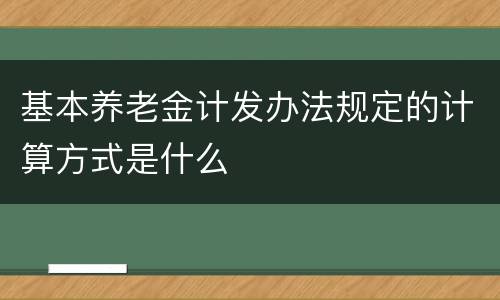 基本养老金计发办法规定的计算方式是什么