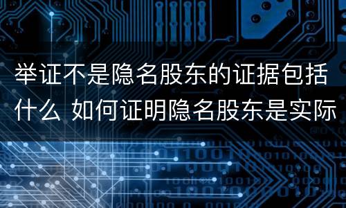 举证不是隐名股东的证据包括什么 如何证明隐名股东是实际投资人