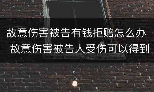 故意伤害被告有钱拒赔怎么办 故意伤害被告人受伤可以得到赔偿吗