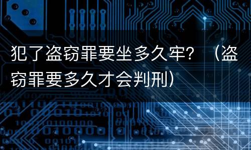 犯了盗窃罪要坐多久牢？（盗窃罪要多久才会判刑）