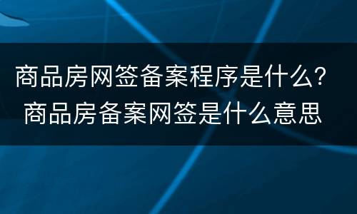 商品房网签备案程序是什么？ 商品房备案网签是什么意思