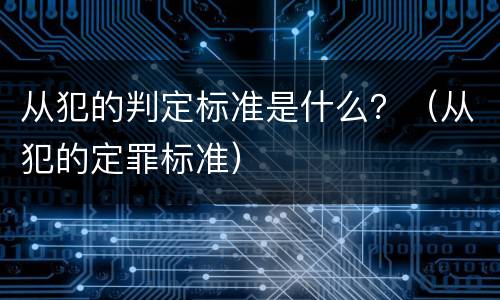 从犯的判定标准是什么？（从犯的定罪标准）