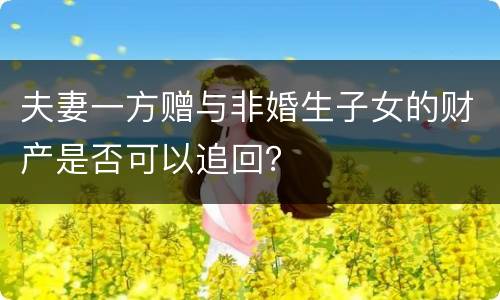 夫妻一方赠与非婚生子女的财产是否可以追回？