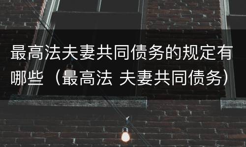 最高法夫妻共同债务的规定有哪些（最高法 夫妻共同债务）