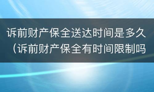 诉前财产保全送达时间是多久（诉前财产保全有时间限制吗）