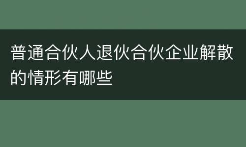 普通合伙人退伙合伙企业解散的情形有哪些